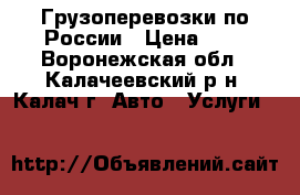 Грузоперевозки по России › Цена ­ 1 - Воронежская обл., Калачеевский р-н, Калач г. Авто » Услуги   